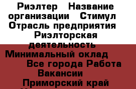 Риэлтер › Название организации ­ Стимул › Отрасль предприятия ­ Риэлторская деятельность › Минимальный оклад ­ 40 000 - Все города Работа » Вакансии   . Приморский край,Уссурийский г. о. 